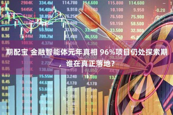期配宝 金融智能体元年真相 96%项目仍处探索期，谁在真正落地？