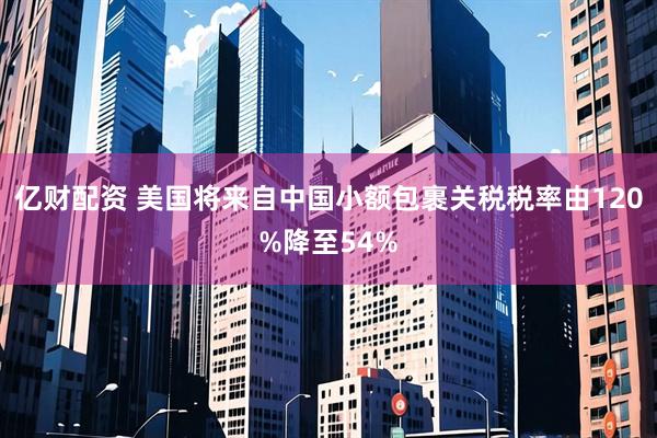 亿财配资 美国将来自中国小额包裹关税税率由120%降至54%