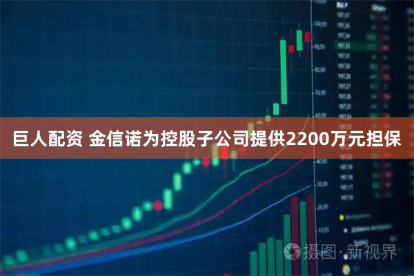 巨人配资 金信诺为控股子公司提供2200万元担保