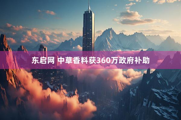 东启网 中草香料获360万政府补助