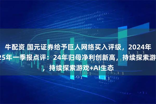 牛配资 国元证券给予巨人网络买入评级，2024年年报及2025年一季报点评：24年归母净利创新高，持续探索游戏+AI生态